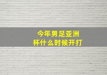 今年男足亚洲杯什么时候开打