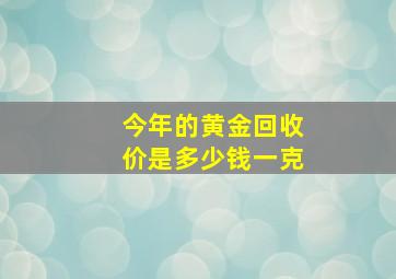 今年的黄金回收价是多少钱一克