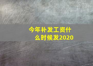 今年补发工资什么时候发2020