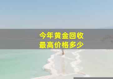 今年黄金回收最高价格多少