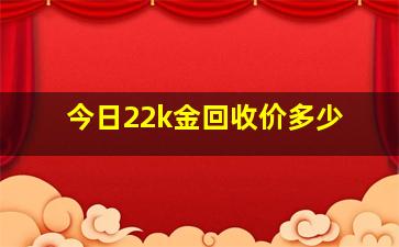 今日22k金回收价多少