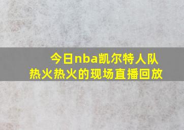 今日nba凯尔特人队热火热火的现场直播回放