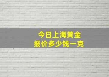 今日上海黄金报价多少钱一克