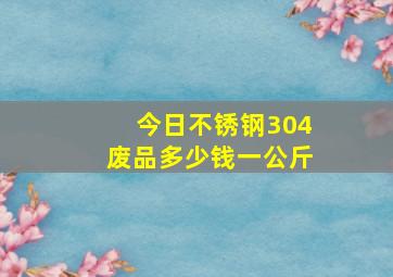 今日不锈钢304废品多少钱一公斤