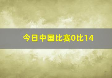 今日中国比赛0比14