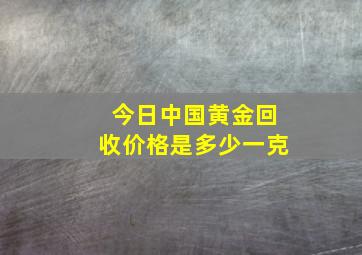 今日中国黄金回收价格是多少一克