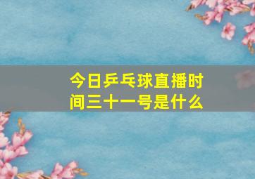 今日乒乓球直播时间三十一号是什么