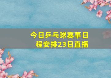 今日乒乓球赛事日程安排23日直播