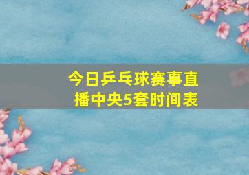 今日乒乓球赛事直播中央5套时间表