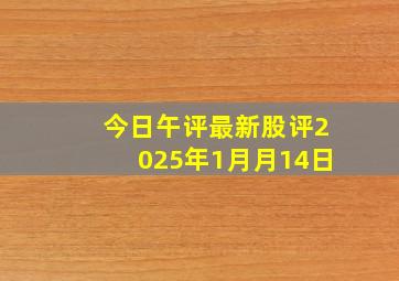 今日午评最新股评2025年1月月14日