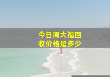 今日周大福回收价格是多少