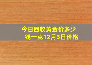 今日回收黄金价多少钱一克12月3日价格