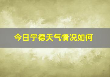 今日宁德天气情况如何