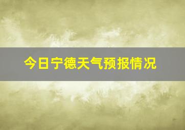 今日宁德天气预报情况