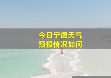 今日宁德天气预报情况如何