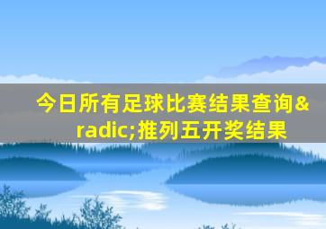 今日所有足球比赛结果查询√推列五开奖结果