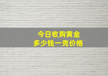 今日收购黄金多少钱一克价格