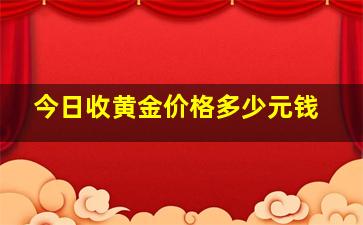 今日收黄金价格多少元钱