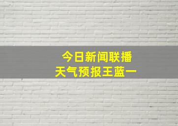 今日新闻联播天气预报王蓝一