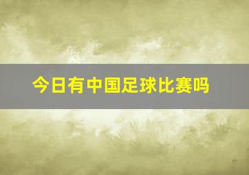 今日有中国足球比赛吗