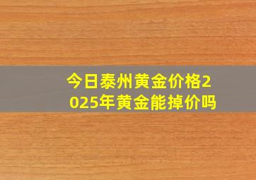 今日泰州黄金价格2025年黄金能掉价吗