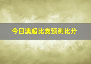 今日澳超比赛预测比分