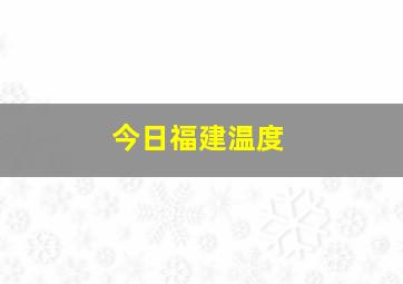 今日福建温度