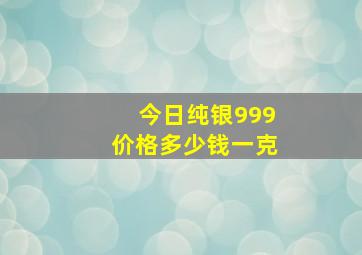 今日纯银999价格多少钱一克