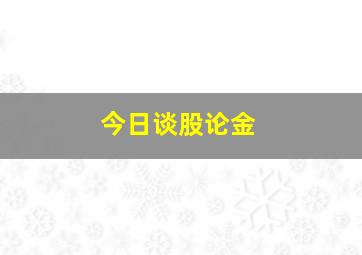 今日谈股论金