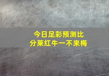 今日足彩预测比分莱红牛一不来梅