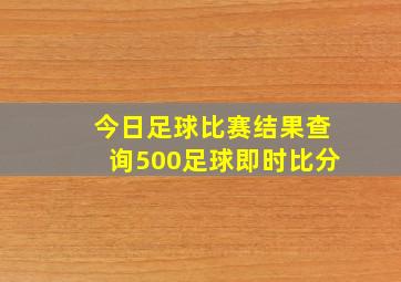 今日足球比赛结果查询500足球即时比分