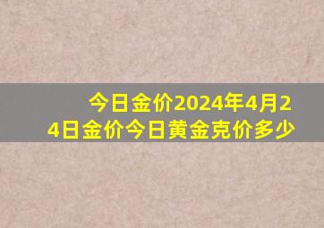 今日金价2024年4月24日金价今日黄金克价多少