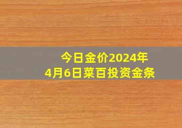 今日金价2024年4月6日菜百投资金条