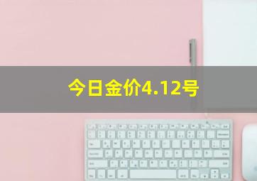 今日金价4.12号