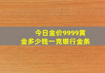 今日金价9999黄金多少钱一克银行金条