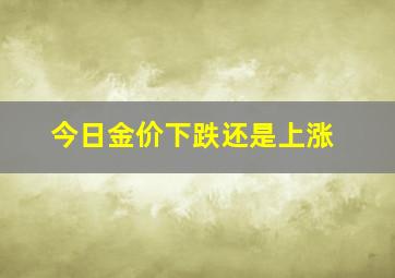 今日金价下跌还是上涨