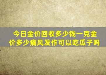 今日金价回收多少钱一克金价多少痛风发作可以吃瓜子吗