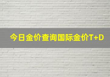 今日金价查询国际金价T+D