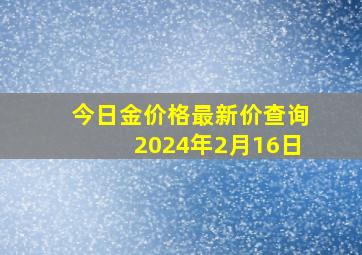 今日金价格最新价查询2024年2月16日