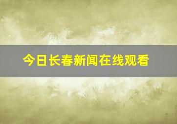 今日长春新闻在线观看