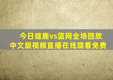 今日雄鹿vs篮网全场回放中文版视频直播在线观看免费