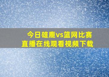 今日雄鹿vs篮网比赛直播在线观看视频下载