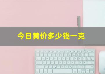 今日黄价多少钱一克