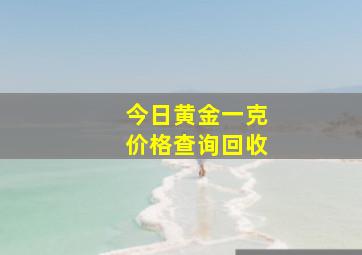 今日黄金一克价格查询回收