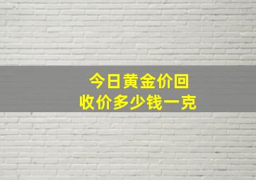 今日黄金价回收价多少钱一克