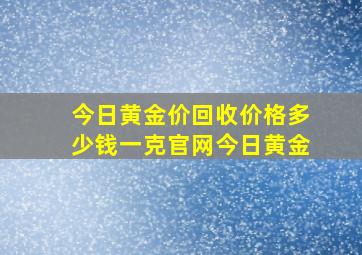 今日黄金价回收价格多少钱一克官网今日黄金