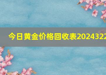 今日黄金价格回收表2024322