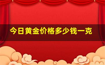 今日黄金价格多少钱一克