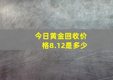 今日黄金回收价格8.12是多少