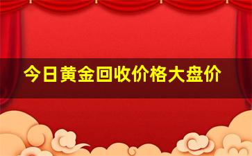 今日黄金回收价格大盘价